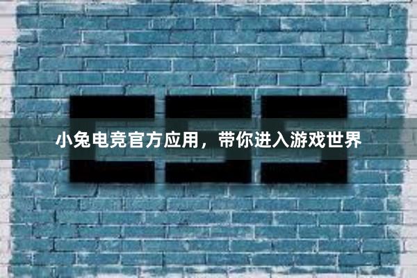 小兔电竞官方应用，带你进入游戏世界