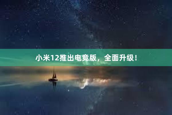 小米12推出电竞版，全面升级！