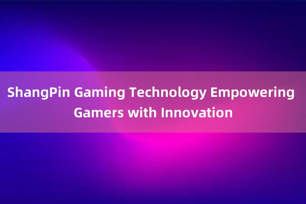 ShangPin Gaming Technology Empowering Gamers with Innovation