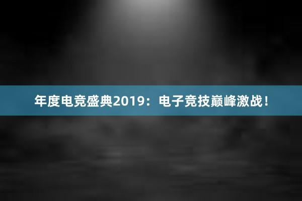 年度电竞盛典2019：电子竞技巅峰激战！