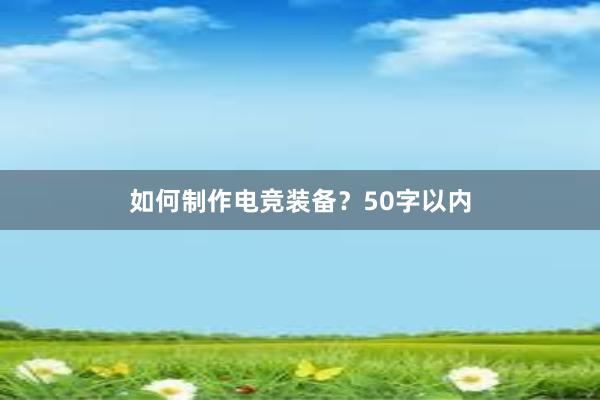 如何制作电竞装备？50字以内