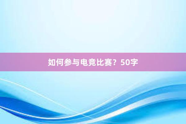 如何参与电竞比赛？50字