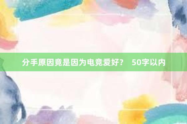 分手原因竟是因为电竞爱好？  50字以内