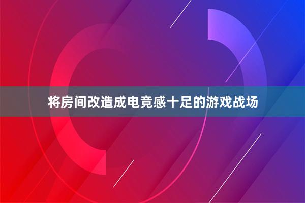 将房间改造成电竞感十足的游戏战场