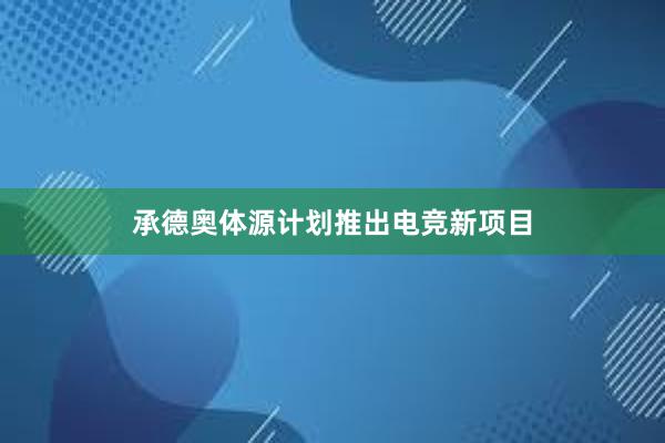 承德奥体源计划推出电竞新项目