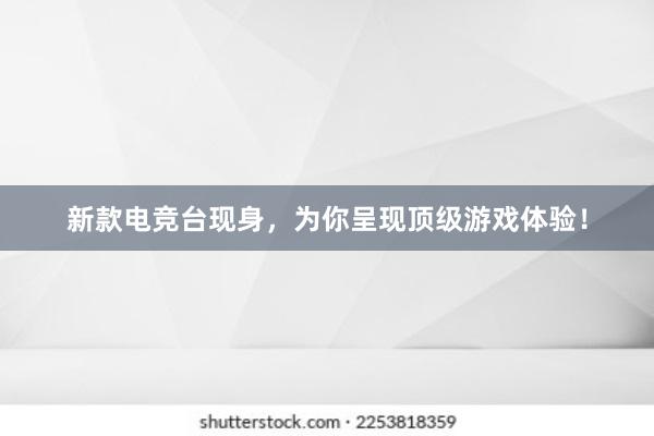 新款电竞台现身，为你呈现顶级游戏体验！