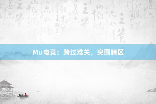 Mu电竞：跨过难关，突围暗区