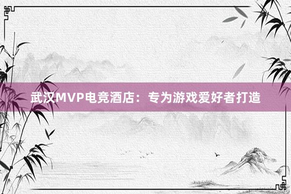 武汉MVP电竞酒店：专为游戏爱好者打造