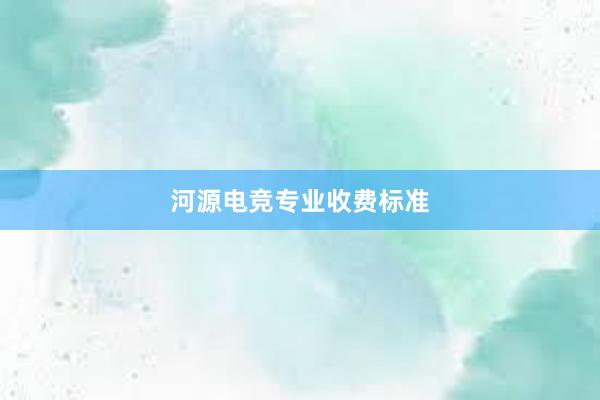 河源电竞专业收费标准