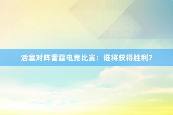 活塞对阵雷霆电竞比赛：谁将获得胜利？