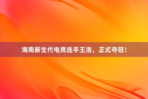 海南新生代电竞选手王浩，正式夺冠！