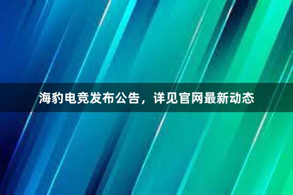 海豹电竞发布公告，详见官网最新动态