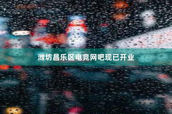 潍坊昌乐区电竞网吧现已开业