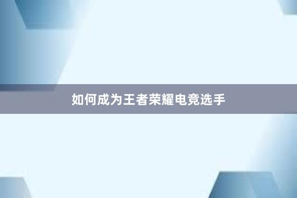 如何成为王者荣耀电竞选手