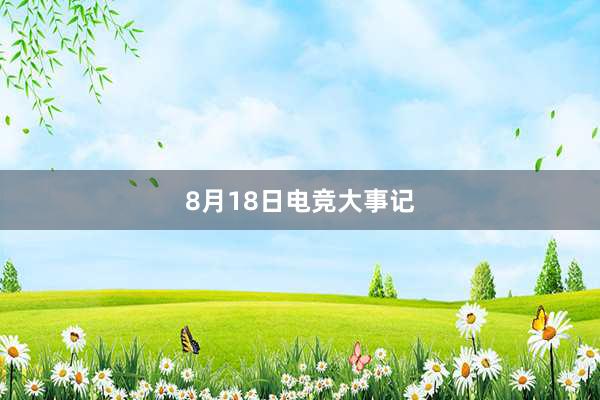 8月18日电竞大事记