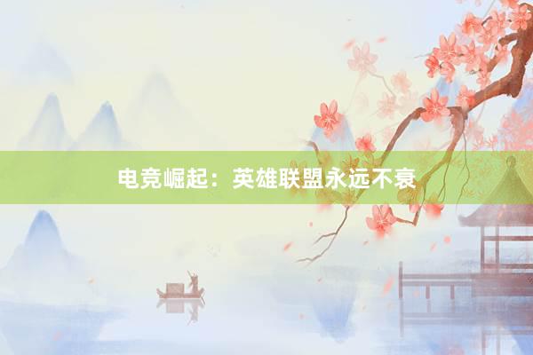 电竞崛起：英雄联盟永远不衰