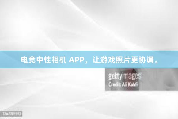 电竞中性相机 APP，让游戏照片更协调。