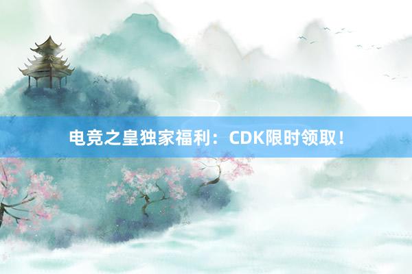 电竞之皇独家福利：CDK限时领取！