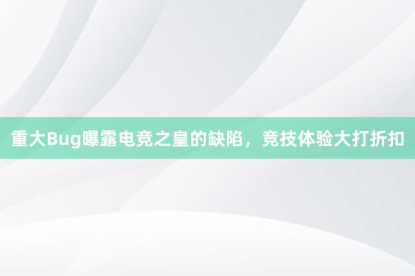 重大Bug曝露电竞之皇的缺陷，竞技体验大打折扣