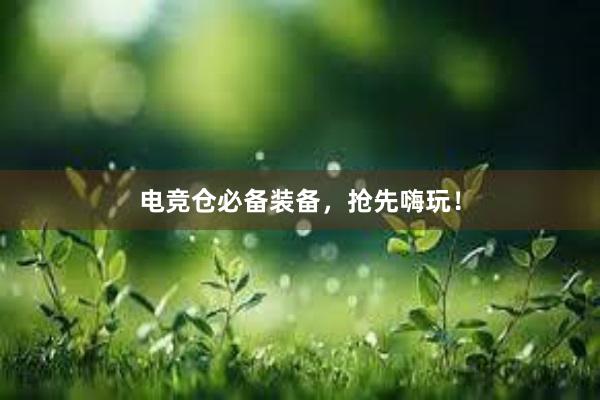 电竞仓必备装备，抢先嗨玩！