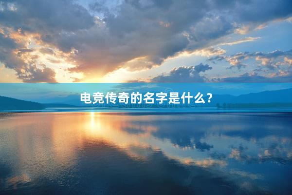 电竞传奇的名字是什么？