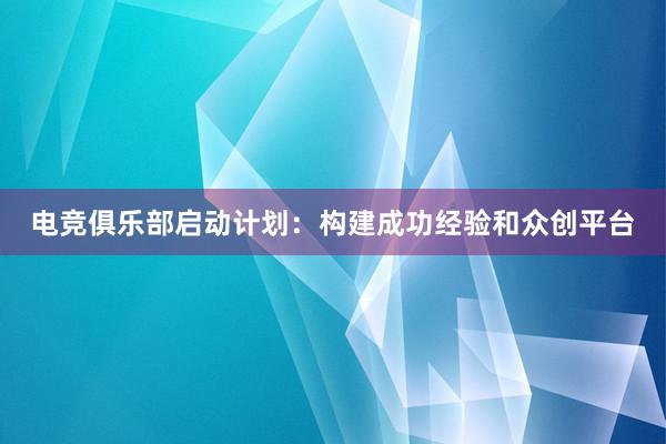 电竞俱乐部启动计划：构建成功经验和众创平台