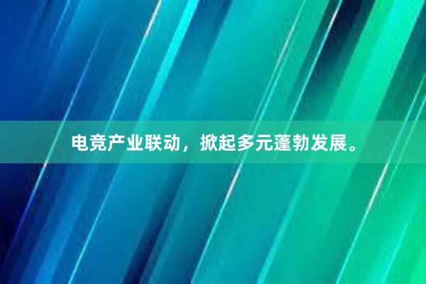 电竞产业联动，掀起多元蓬勃发展。