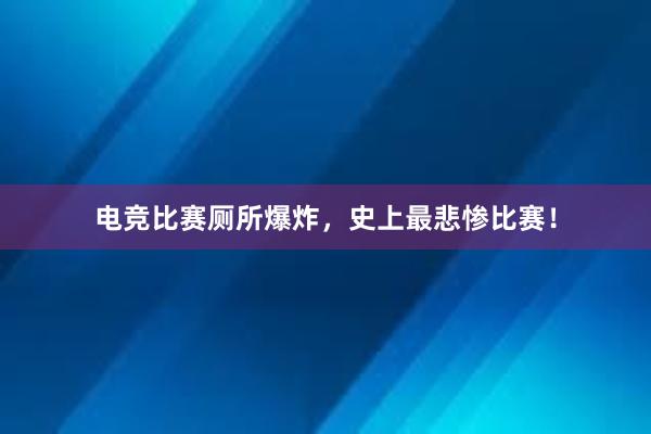 电竞比赛厕所爆炸，史上最悲惨比赛！