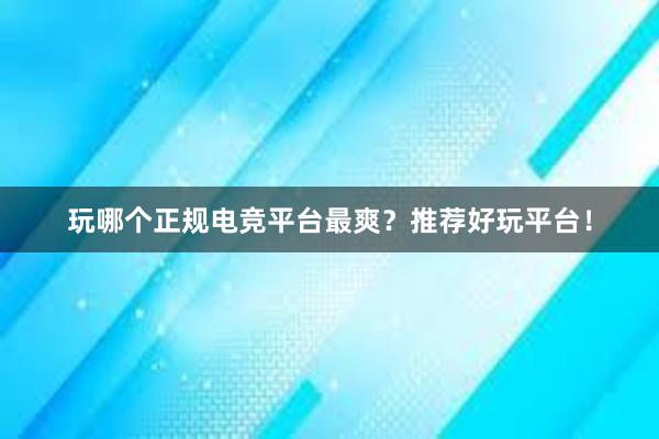 玩哪个正规电竞平台最爽？推荐好玩平台！