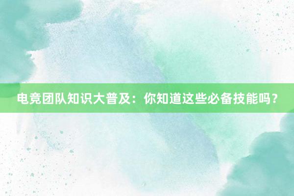 电竞团队知识大普及：你知道这些必备技能吗？