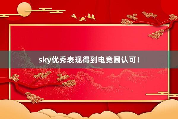 sky优秀表现得到电竞圈认可！