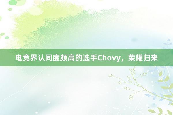 电竞界认同度颇高的选手Chovy，荣耀归来