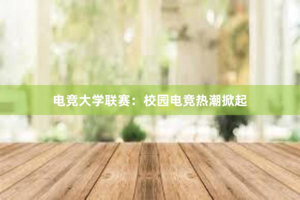 电竞大学联赛：校园电竞热潮掀起