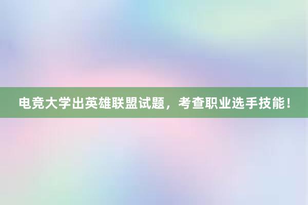 电竞大学出英雄联盟试题，考查职业选手技能！