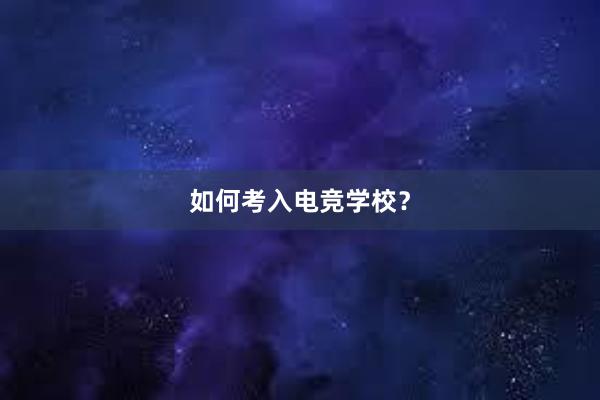 如何考入电竞学校？