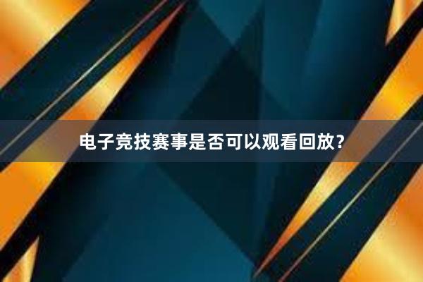 电子竞技赛事是否可以观看回放？