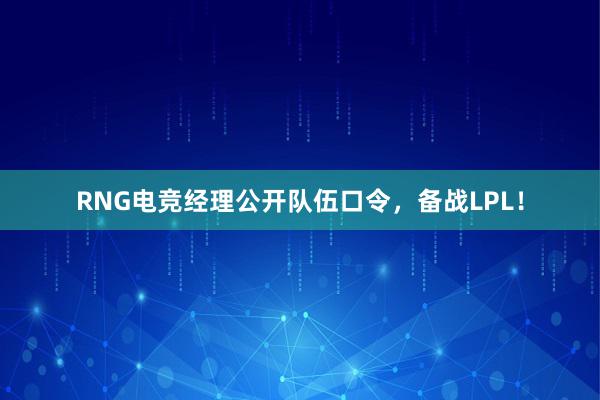 RNG电竞经理公开队伍口令，备战LPL！