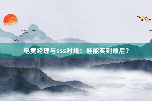 电竞经理与sss对线：谁能笑到最后？