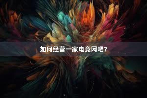 如何经营一家电竞网吧？