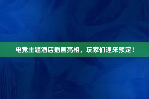 电竞主题酒店插画亮相，玩家们速来预定！