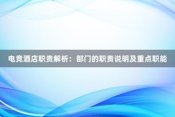 电竞酒店职责解析：部门的职责说明及重点职能