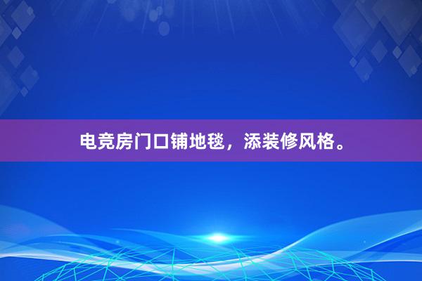 电竞房门口铺地毯，添装修风格。