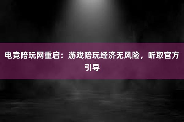 电竞陪玩网重启：游戏陪玩经济无风险，听取官方引导