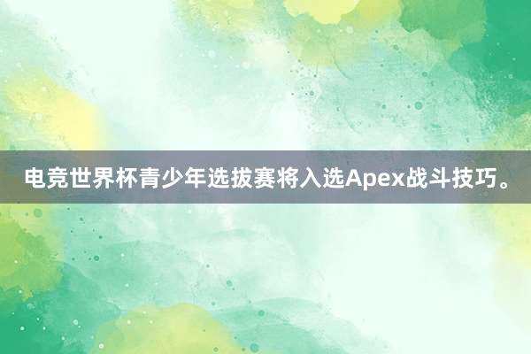 电竞世界杯青少年选拔赛将入选Apex战斗技巧。