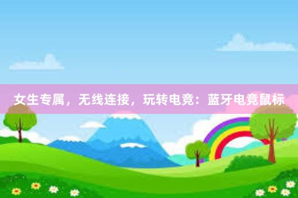 女生专属，无线连接，玩转电竞：蓝牙电竞鼠标