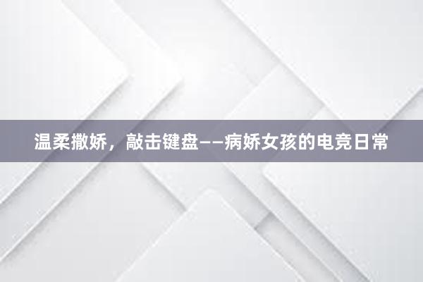 温柔撒娇，敲击键盘——病娇女孩的电竞日常