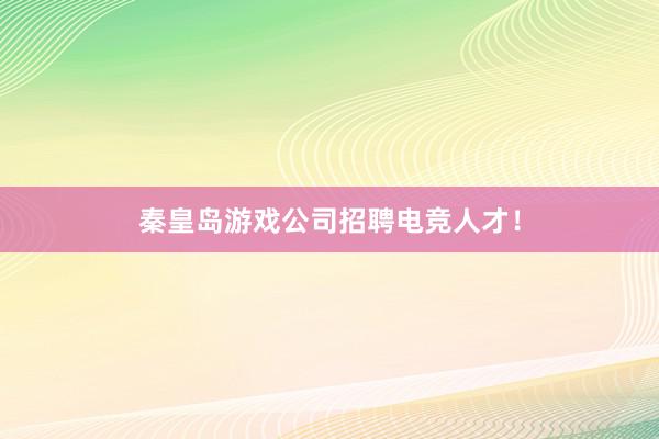 秦皇岛游戏公司招聘电竞人才！