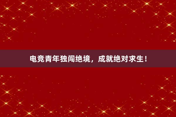 电竞青年独闯绝境，成就绝对求生！