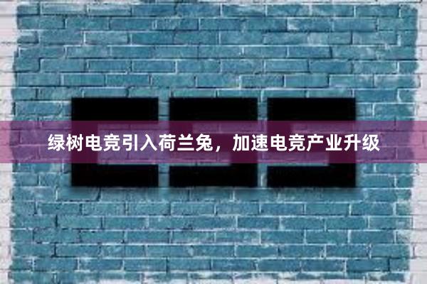 绿树电竞引入荷兰兔，加速电竞产业升级