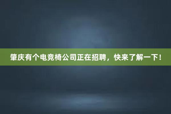 肇庆有个电竞椅公司正在招聘，快来了解一下！